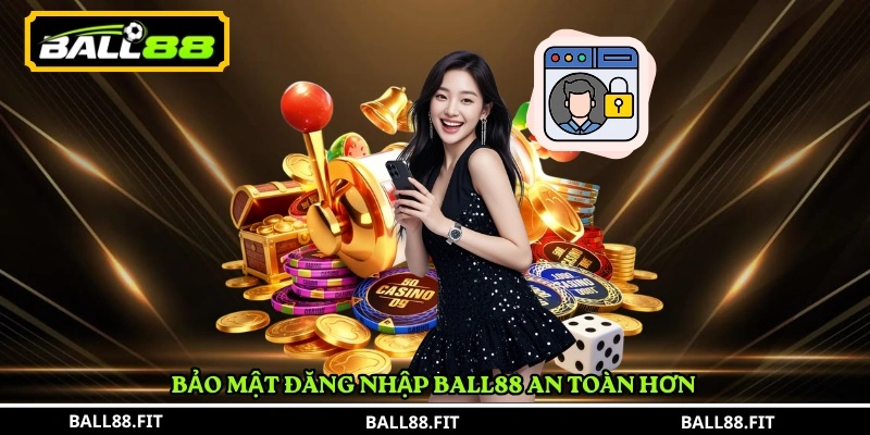 Bảo mật Đăng Nhập BALL88 an toàn hơn 