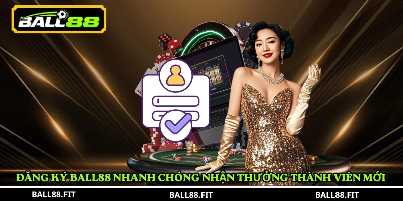 Đăng Ký BALL88 1 Đăng Ký BALL88 nhanh chóng nhận thưởng thành viên mới
