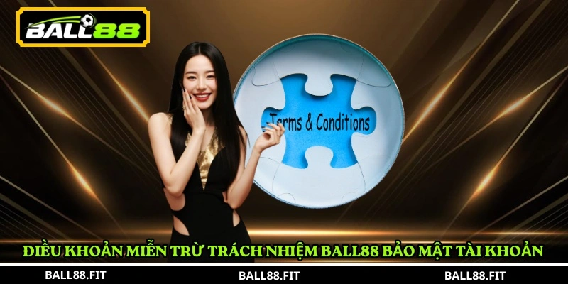 Miễn Trừ Trách Nhiệm BALL88 2 Điều khoản miễn trừ trách nhiệm BALL88 bảo mật tài khoản