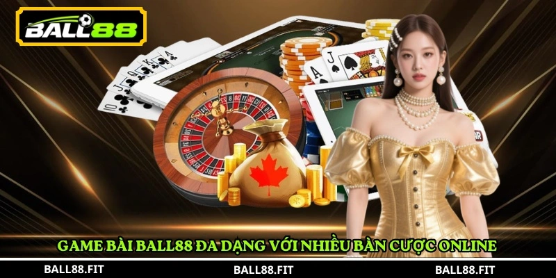 Ball88 – Casino trực tuyến đa thể loại, uy tín và an toàn 12 Game bài BALL88 đa dạng với nhiều bàn cược online
