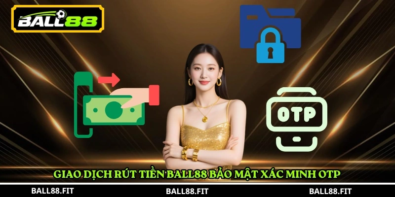 Rút Tiền BALL88 2 Giao dịch rút tiền BALL88 bảo mật xác minh OTP