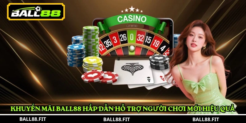 Ball88 – Casino trực tuyến đa thể loại, uy tín và an toàn 9 Khuyến mãi BALL88 hấp dẫn hỗ trợ người chơi mới hiệu quả
