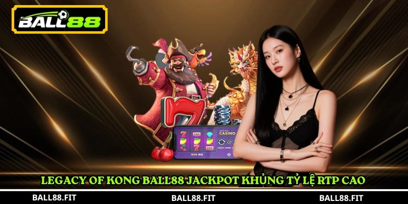 Legacy of Kong Ball88 jackpot khủng tỷ lệ RTP cao 