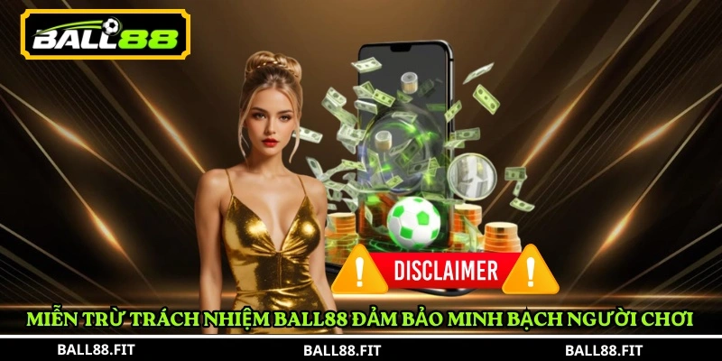 Miễn Trừ Trách Nhiệm BALL88 1 Miễn trừ trách nhiệm BALL88 đảm bảo minh bạch người chơi