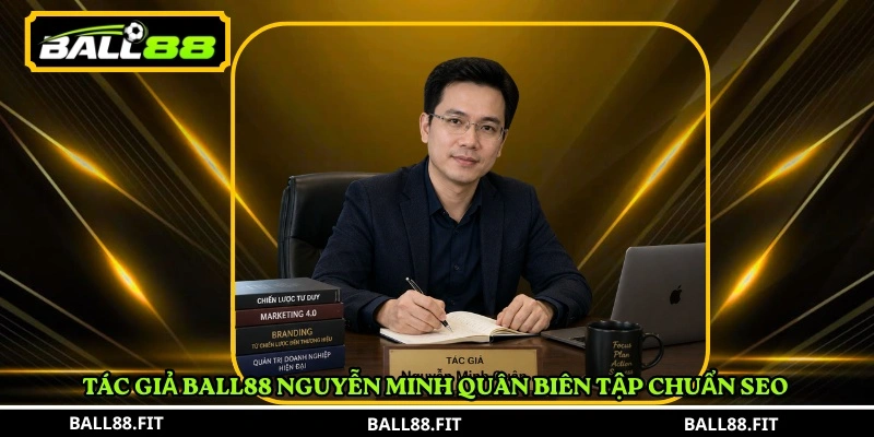 Tác giả Nguyễn Minh Quân 1 Tác giả BALL88 Nguyễn Minh Quân biên tập chuẩn SEO
