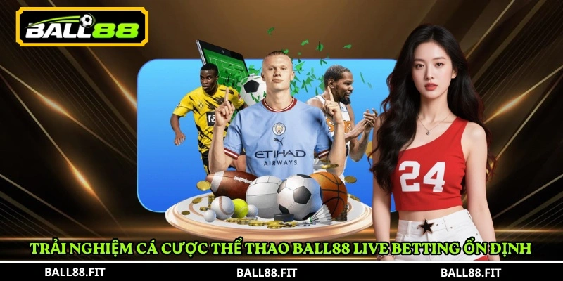 Cá cược thể thao BALL88 3 Trải nghiệm cá cược thể thao BALL88 live betting ổn định