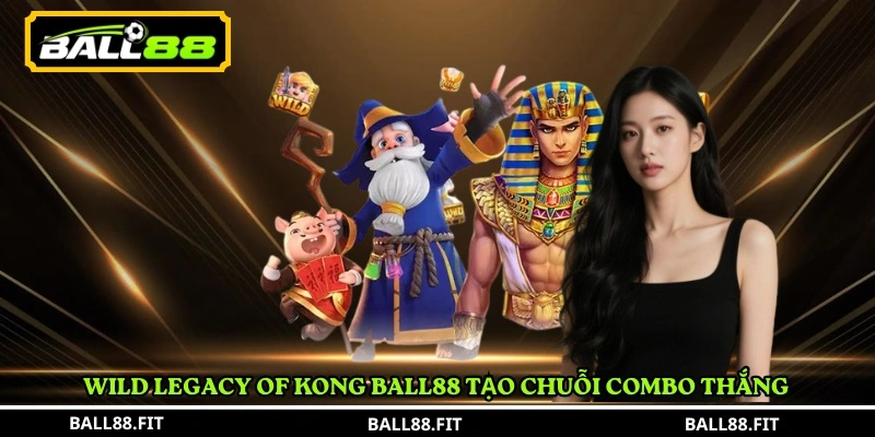 Wild Legacy of Kong Ball88 tạo chuỗi combo thắng 